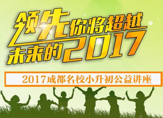 小升初福利来了！2017年成都八大名校小升初公益讲座开始抢票！